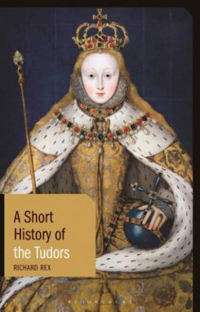 A Short History of the Tudors by Richard Rex