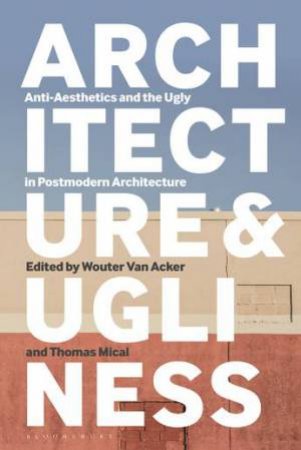 Architecture And Ugliness by Wouter Van Acker & Professor Thomas Mical