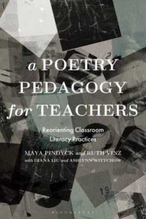 A Poetry Pedagogy For Teachers by Maya Pindyck & Ruth Vinz & Diana Liu & Ashlynn Wittchow