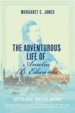 The Adventurous Life Of Amelia B. Edwards by Margaret C. Jones
