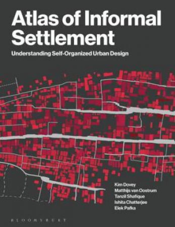 Atlas of Informal Settlement by Kim Dovey & Matthijs van Oostrum & Tanzil Shafique & Ishita Chatterjee & Elek Pafka