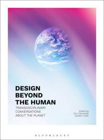 Design Beyond the Human by Elio Caccavale & Gordon Hush