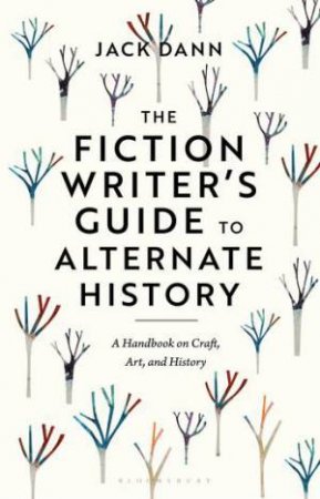 The Fiction Writer's Guide to Alternate History by Jack Dann