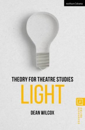 Theory for Theatre Studies: Light by Dean Wilcox & Kim Solga & Susan Bennett