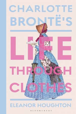 Charlotte Brontë's Life Through Clothes by Eleanor Houghton