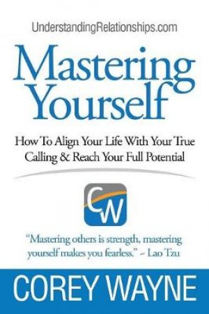 Mastering Yourself, How to Align Your Life with Your True Calling & Reach Your Full Potential by Corey Wayne