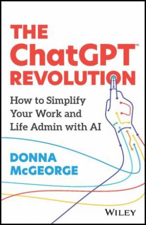 The ChatGPT Revolution: How To Simplify Your Work And Life Admin With AI