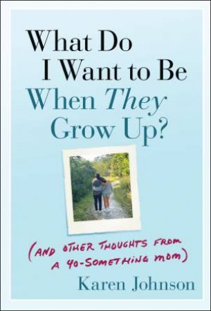 What Do I Want to Be When They Grow Up? by Karen Johnson