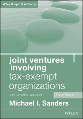 Joint Ventures Involving Tax-Exempt Organizations, 2025 Cumulative Supplement by Michael I. Sanders