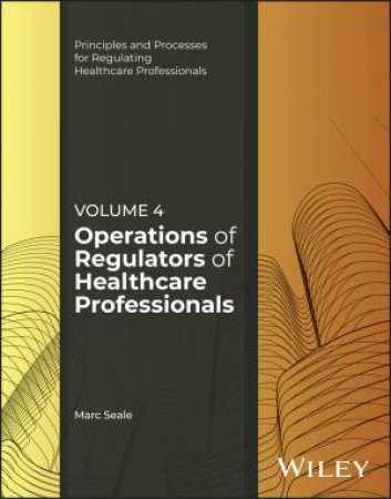 Operations of Regulators of Healthcare Professionals, Volume 4 by Marc Seale