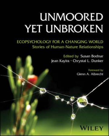 Unmoored Yet Unbroken: Ecopsychology for a Changing World Stories of Human-Nature Relationships by Susan Bodnar & Jean Kayira & Chrystal L. Dunker