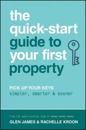 The Quick-Start Guide to Your First Property by Glen James & Rachelle Kroon