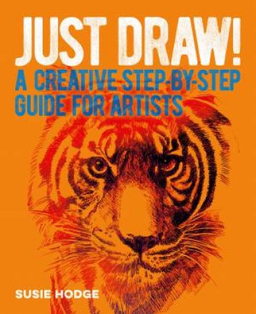 Just Draw! A Creative Step-By-Step Guide For Artists by Susie Hodge