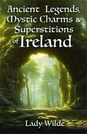 Ancient Legends, Mystic Charms And Superstitions Of Ireland by Various