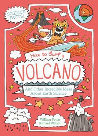 How To Surf A Volcano And Other Incredible Ideas About Earth Science by William Potter