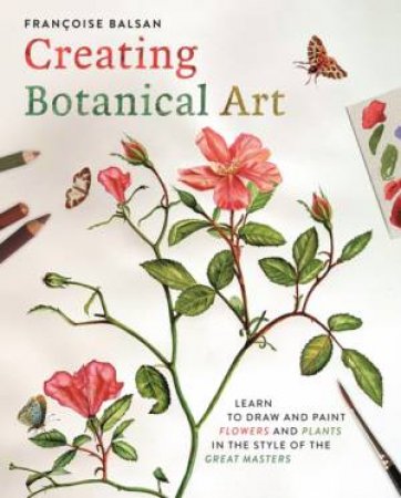 Creating Botanical Art by Francoise Balsan