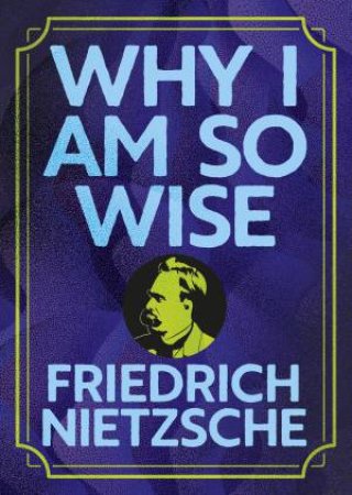 Why I Am So Wise (Arcturus Pocket Wisdom) by Friedrich Nietzsche