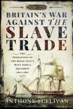 Britains War Against the Slave Trade The Operations of the Royal Navys West Africa Squadron 18071867