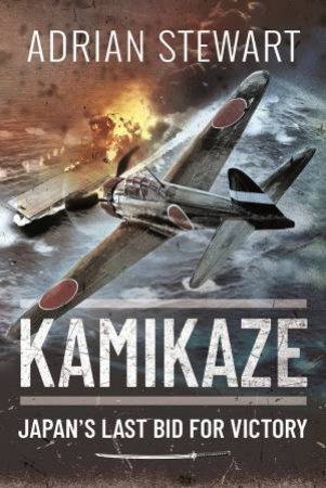 Kamikaze: Japan's Last Bid For Victory by Adrian Stewart