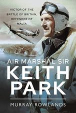 Air Marshal Sir Keith Park Victor Of The Battle Of Britain Defender Of Malta