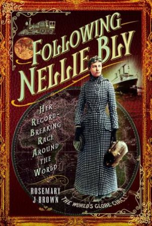 Following Nellie Bly: Her Record-Breaking Race Around the World by ROSEMARY J. BROWN