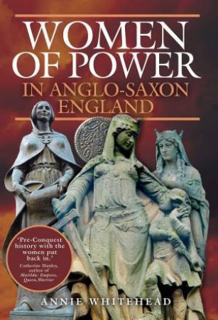 Women Of Power In Anglo-Saxon England by Annie Whitehead