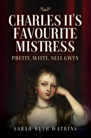 Charles II's Favourite Mistress: Pretty, Witty Nell Gwyn by Sarah-Beth Watkins