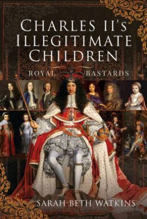 Charles II's Illegitimate Children: Royal Bastards by SARAH-BETH WATKINS