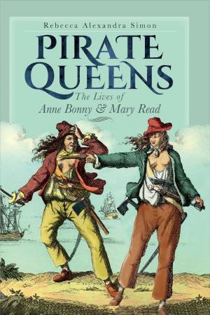 Pirate Queens: The Lives of Anne Bonny & Mary Read by REBECCA ALEXANDRA SIMON