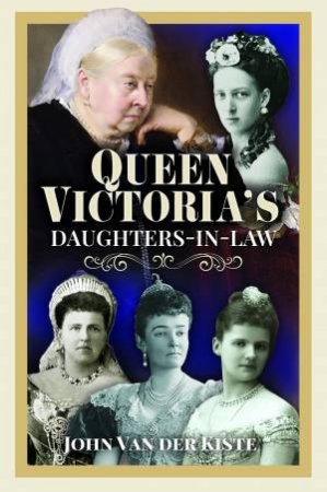 Queen Victoria's Daughters-in-Law by JOHN VAN DER KISTE