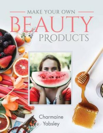 Make Your Own Beauty Products by Charmaine Yabsley