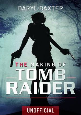 The Making Of Tomb Raider by Daryl Baxter