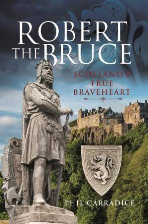 Robert The Bruce: Scotland's True Braveheart by Phil Carradice