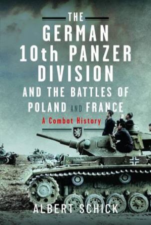 German 10th Panzer Division and the Battles of Poland and France: A Combat History by ALBERT SCHICK