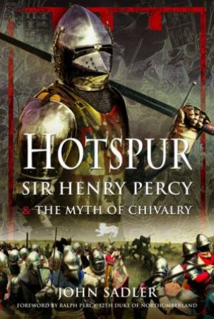 Hotspur: Sir Henry Percy And The Myth Of Chivalry by John Sadler