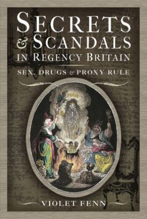 Secrets And Scandals In Regency Britain: Sex, Drugs And Proxy Rule