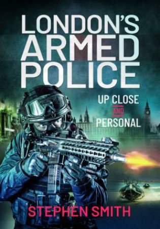 London's Armed Police: Up Close And Personal by Stephen Smith