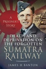 Death And Deprivation On The Forgotten Sumatra Railway A Prisoners Story