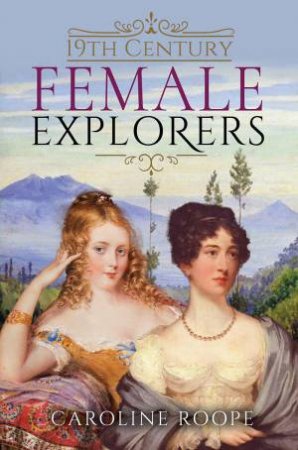 19th Century Female Explorers by CAROLINE ROOPE