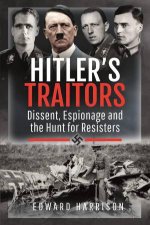 Hitlers Traitors Dissent Espionage and the Hunt for Resisters