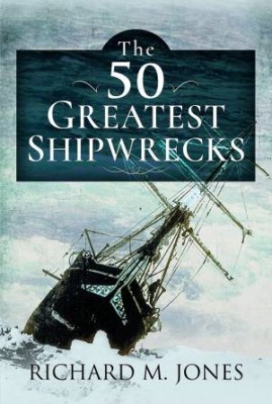 The 50 Greatest Shipwrecks by Richard M Jones