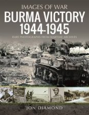 Burma Victory 19441945 Photographs From Wartime Archives