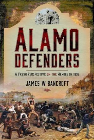 Alamo Defenders: A Fresh Perspective on the Heroes of 1836