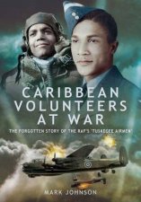 Caribbean Volunteers at War The Forgotten Story of the RAFs Tuskegee Airmen