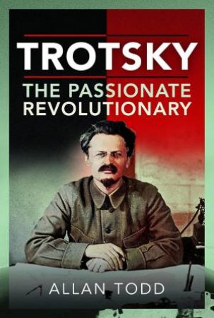 Trotsky: The Passionate Revolutionary by ALLAN TODD