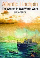 Atlantic Linchpin The Azores In Two World Wars