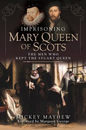 Imprisoning Mary Queen Of Scots: The Men Who Kept The Stuart Queen