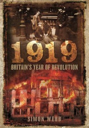 1919: Britain's Year Of Revolution by Simon Webb