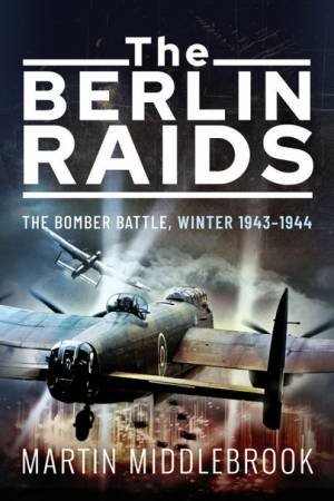 Berlin Raids: The Bomber Battle, Winter 1943-1944 by Martin Middlebrook