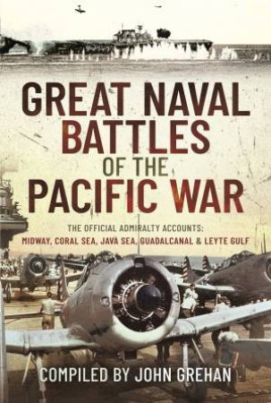 Great Naval Battles Of The Pacific War: The Official Admiralty Accounts: Midway, Coral Sea, Java Sea, Guadalcanal And Leyte Gulf by John Grehan